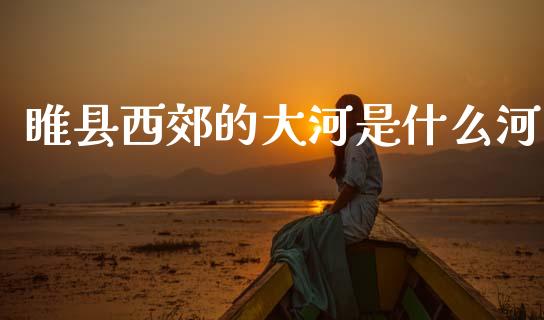 睢县西郊的大河是什么河_https://wap.yjjixie.cn_证券市场_第1张
