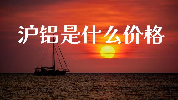 沪铝是什么价格_https://wap.yjjixie.cn_证券市场_第1张
