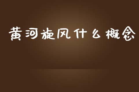 黄河旋风什么概念_https://wap.yjjixie.cn_证券市场_第1张