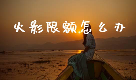 火影限额怎么办_https://wap.yjjixie.cn_证券市场_第1张