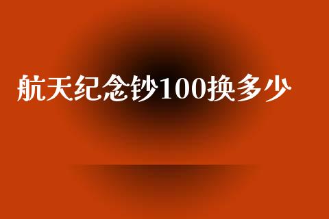 航天纪念钞100换多少_https://wap.yjjixie.cn_港股行情_第1张