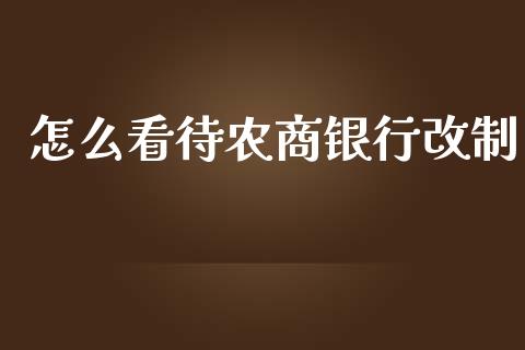 怎么看待农商银行改制_https://wap.yjjixie.cn_商业资讯_第1张