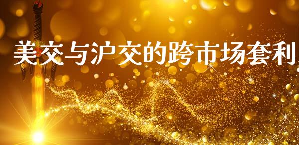 美交与沪交的跨市场套利_https://wap.yjjixie.cn_商业资讯_第1张