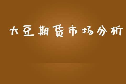 大豆期货市场分析_https://wap.yjjixie.cn_证券市场_第1张