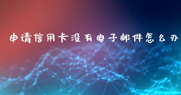 申请信用卡没有电子邮件怎么办_https://wap.yjjixie.cn_保险理财_第1张