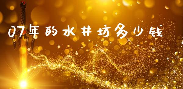 07年的水井坊多少钱_https://wap.yjjixie.cn_商业资讯_第1张