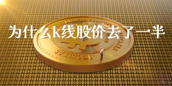 为什么k线股价去了一半_https://wap.yjjixie.cn_保险理财_第1张