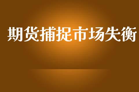 期货捕捉市场失衡_https://wap.yjjixie.cn_证券市场_第1张