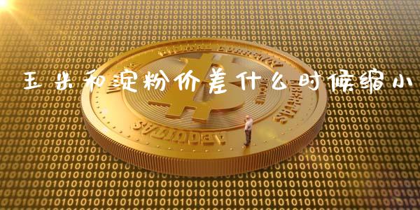 玉米和淀粉价差什么时候缩小_https://wap.yjjixie.cn_商业资讯_第1张