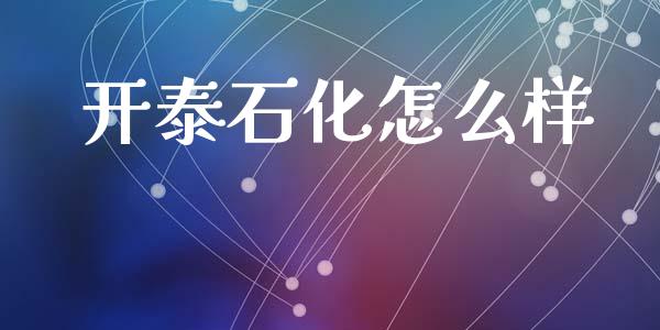 开泰石化怎么样_https://wap.yjjixie.cn_港股行情_第1张