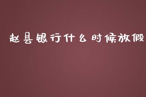 赵县银行什么时候放假_https://wap.yjjixie.cn_港股行情_第1张