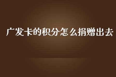 广发卡的积分怎么捐赠出去_https://wap.yjjixie.cn_商业资讯_第1张