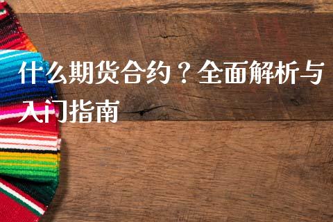 什么期货合约？全面解析与入门指南_https://wap.yjjixie.cn_商业资讯_第1张