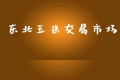 东北玉米交易市场_https://wap.yjjixie.cn_保险理财_第1张