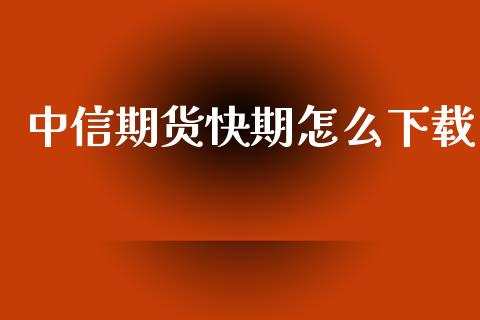 中信期货快期怎么下载_https://wap.yjjixie.cn_港股行情_第1张