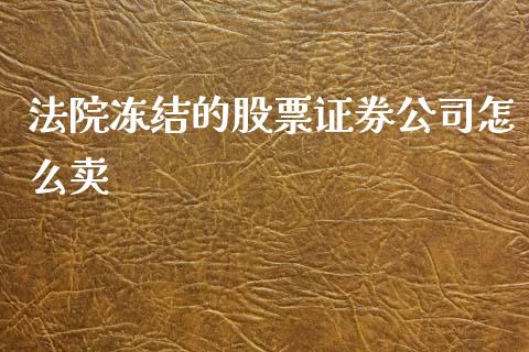 法院冻结的股票证券公司怎么卖_https://wap.yjjixie.cn_保险理财_第1张