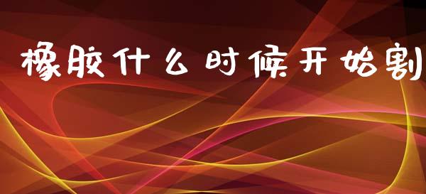 橡胶什么时候开始割_https://wap.yjjixie.cn_商业资讯_第1张