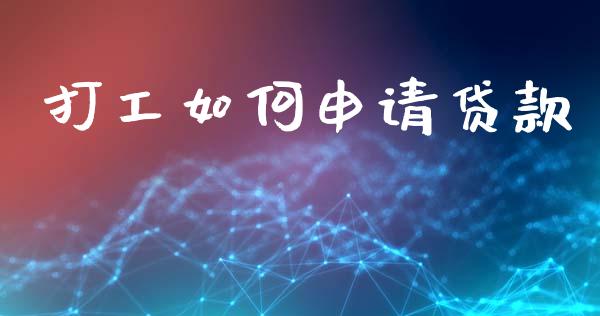 打工如何申请贷款_https://wap.yjjixie.cn_保险理财_第1张