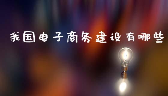 我国电子商务建设有哪些_https://wap.yjjixie.cn_证券市场_第1张