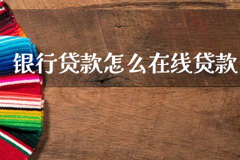 银行贷款怎么在线贷款_https://wap.yjjixie.cn_保险理财_第1张