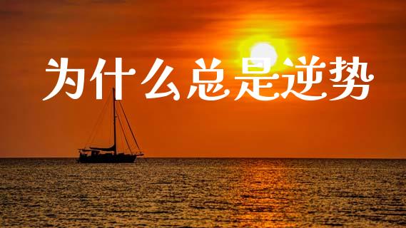 为什么总是逆势_https://wap.yjjixie.cn_保险理财_第1张