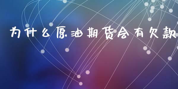 为什么原油期货会有欠款_https://wap.yjjixie.cn_保险理财_第1张