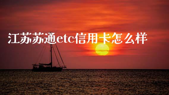 江苏苏通etc信用卡怎么样_https://wap.yjjixie.cn_保险理财_第1张