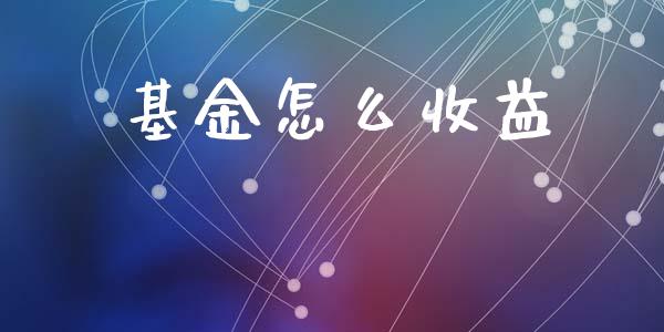 基金怎么收益_https://wap.yjjixie.cn_证券市场_第1张