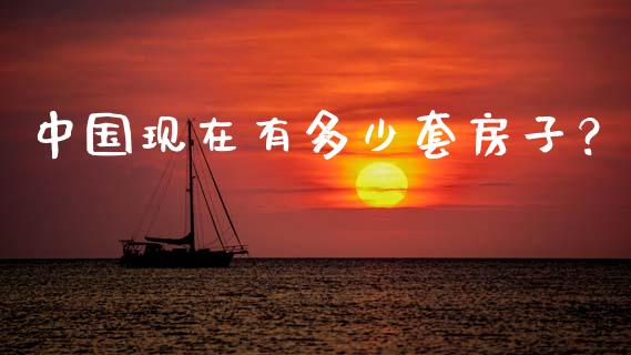 中国现在有多少套房子？_https://wap.yjjixie.cn_商业资讯_第1张