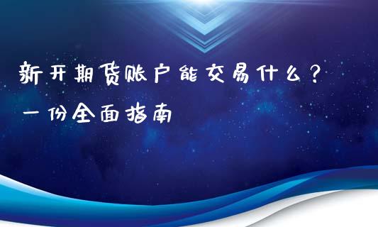 新开期货账户能交易什么？一份全面指南_https://wap.yjjixie.cn_证券市场_第1张