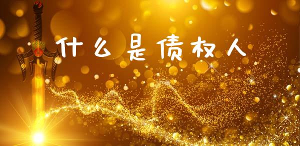 什么是债权人_https://wap.yjjixie.cn_证券市场_第1张