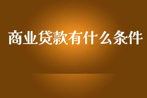商业贷款有什么条件_https://wap.yjjixie.cn_港股行情_第1张