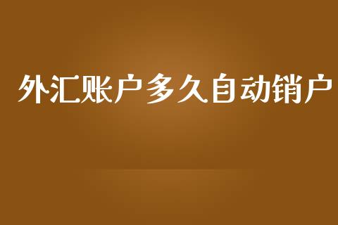 外汇账户多久自动销户_https://wap.yjjixie.cn_商业资讯_第1张