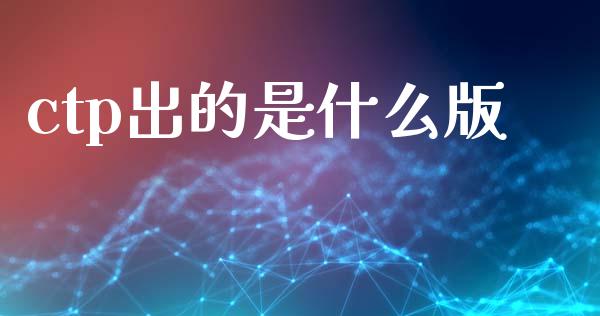 ctp出的是什么版_https://wap.yjjixie.cn_证券市场_第1张