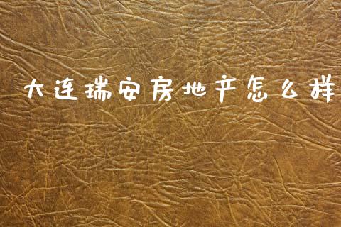大连瑞安房地产怎么样_https://wap.yjjixie.cn_保险理财_第1张