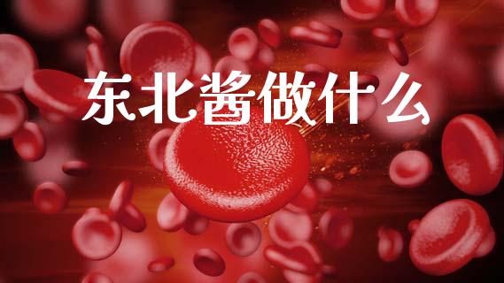 东北酱做什么_https://wap.yjjixie.cn_港股行情_第1张
