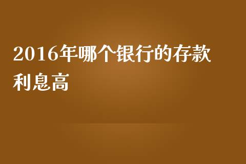 2016年哪个银行的存款利息高_https://wap.yjjixie.cn_证券市场_第1张