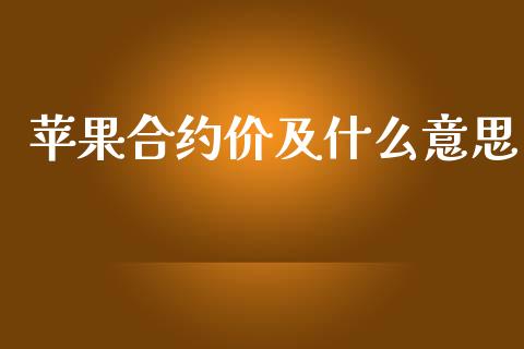 苹果合约价及什么意思_https://wap.yjjixie.cn_商业资讯_第1张