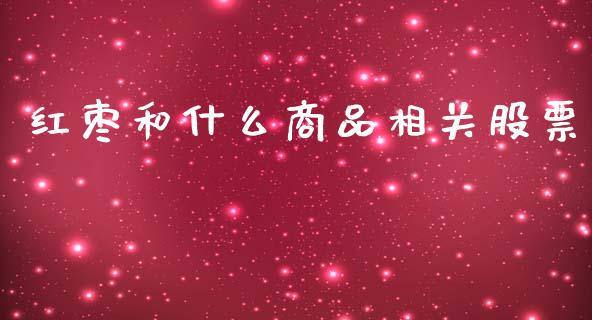 红枣和什么商品相关股票_https://wap.yjjixie.cn_证券市场_第1张