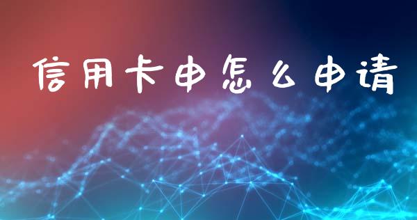 信用卡申怎么申请_https://wap.yjjixie.cn_商业资讯_第1张