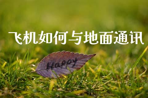 飞机如何与地面通讯_https://wap.yjjixie.cn_商业资讯_第1张