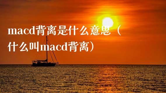 macd背离是什么意思（什么叫macd背离）_https://wap.yjjixie.cn_保险理财_第1张
