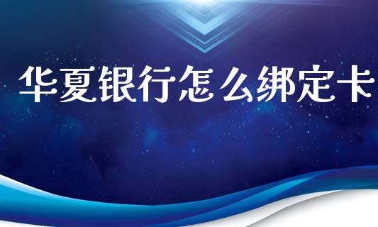 华夏银行怎么绑定卡_https://wap.yjjixie.cn_证券市场_第1张