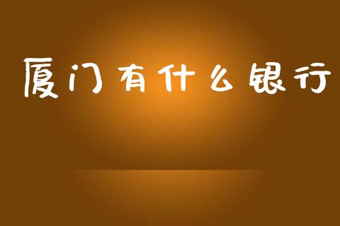 厦门有什么银行_https://wap.yjjixie.cn_证券市场_第1张