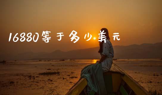16880等于多少美元_https://wap.yjjixie.cn_商业资讯_第1张