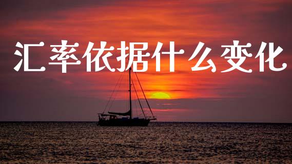 汇率依据什么变化_https://wap.yjjixie.cn_保险理财_第1张