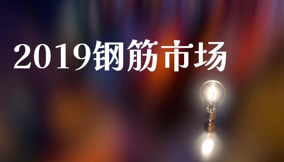 2019钢筋市场_https://wap.yjjixie.cn_保险理财_第1张