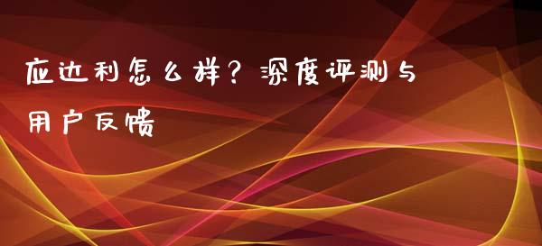 应达利怎么样？深度评测与用户反馈_https://wap.yjjixie.cn_证券市场_第1张