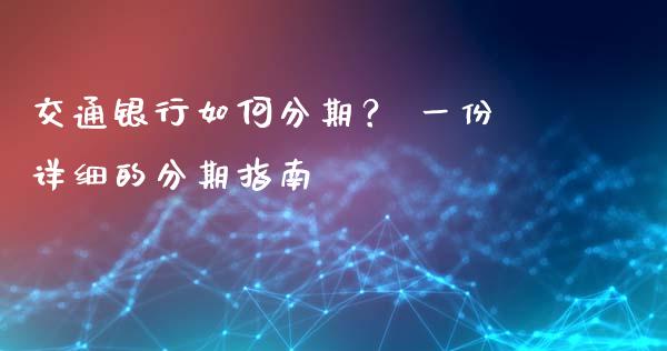 交通银行如何分期？ 一份详细的分期指南_https://wap.yjjixie.cn_商业资讯_第1张