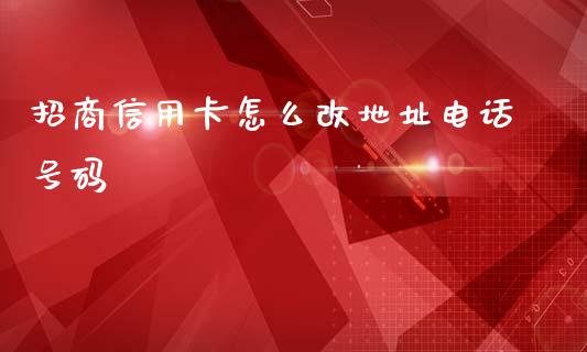 招商信用卡怎么改地址电话号码_https://wap.yjjixie.cn_商业资讯_第1张